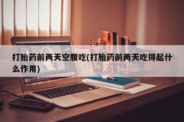 最便宜的打胎药的私人微信打胎药前两天空腹吃(打胎药前两天吃得起什么作用)