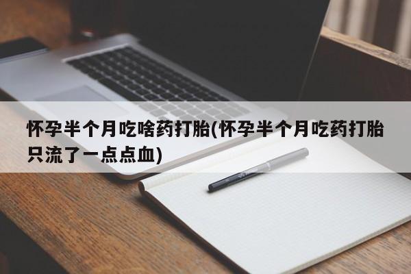 最便宜的打胎药的私人微信怀孕半个月吃啥药打胎(怀孕半个月吃药打胎只流了一点点血)