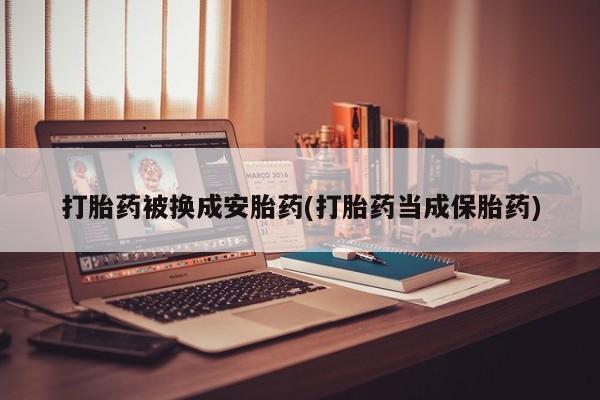 最便宜的打胎药的私人微信打胎药被换成安胎药(打胎药当成保胎药)
