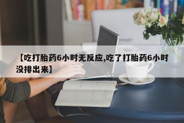 最便宜的打胎药的私人微信【吃打胎药6小时无反应,吃了打胎药6小时没排出来】
