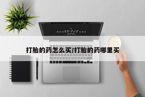 最便宜的打胎药的私人微信打胎的药怎么买/打胎的药哪里买