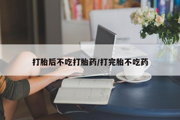 最便宜的打胎药的私人微信打胎后不吃打胎药/打完胎不吃药