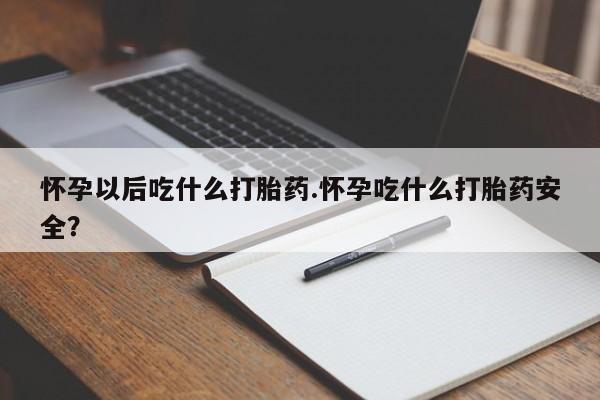 最便宜的打胎药的私人微信怀孕以后吃什么打胎药.怀孕吃什么打胎药安全？