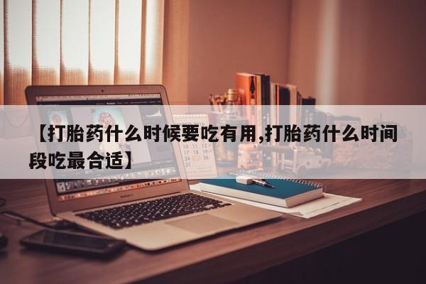 最便宜的打胎药的私人微信【打胎药什么时候要吃有用,打胎药什么时间段吃最合适】