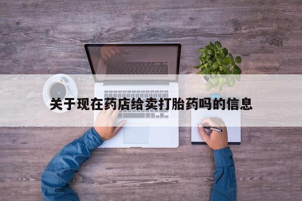 最便宜的打胎药的私人微信关于现在药店给卖打胎药吗的信息