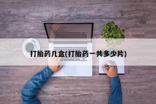 最便宜的打胎药的私人微信打胎药几盒(打胎药一共多少片)