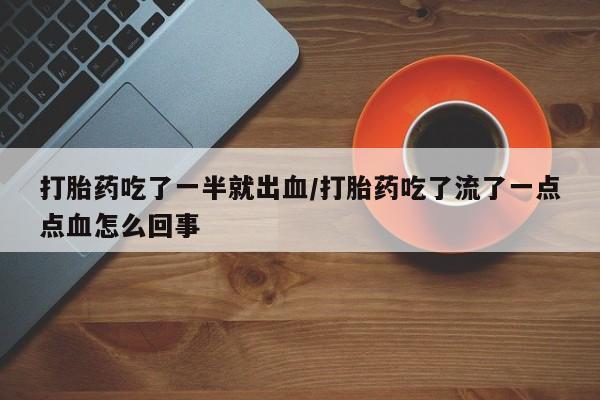 最便宜的打胎药的私人微信打胎药吃了一半就出血/打胎药吃了流了一点点血怎么回事