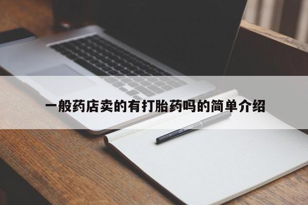 最便宜的打胎药的私人微信一般药店卖的有打胎药吗的简单介绍
