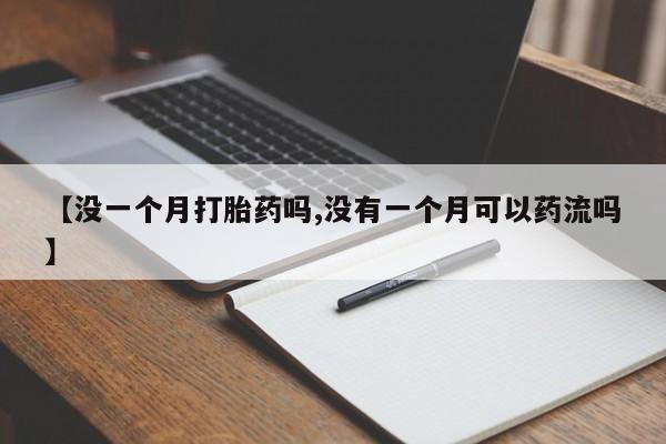 最便宜的打胎药的私人微信【没一个月打胎药吗,没有一个月可以药流吗】