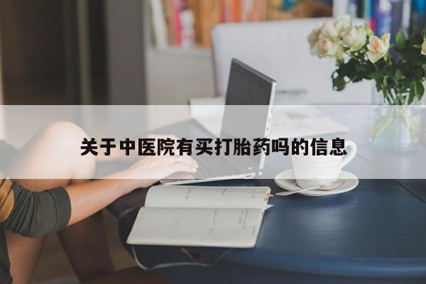 最便宜的打胎药的私人微信关于中医院有买打胎药吗的信息