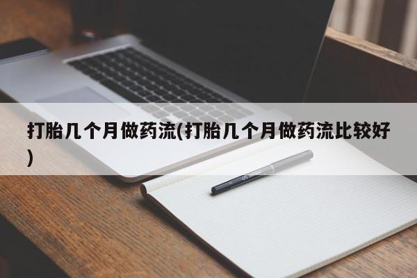 最便宜的打胎药的私人微信打胎几个月做药流(打胎几个月做药流比较好)