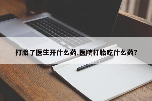最便宜的打胎药的私人微信打胎了医生开什么药.医院打胎吃什么药？