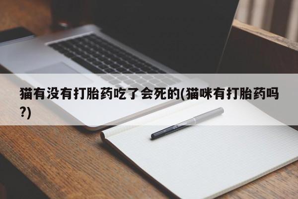最便宜的打胎药的私人微信猫有没有打胎药吃了会死的(猫咪有打胎药吗?)