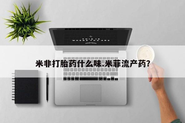 最便宜的打胎药的私人微信米非打胎药什么味.米菲流产药？