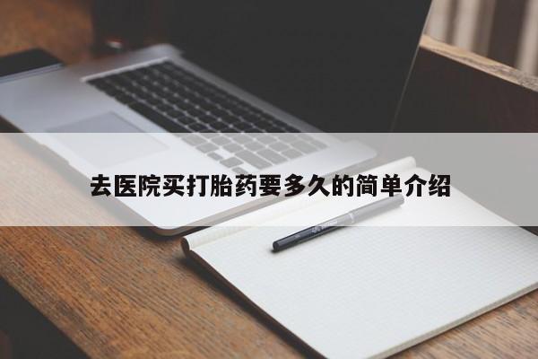 最便宜的打胎药的私人微信去医院买打胎药要多久的简单介绍