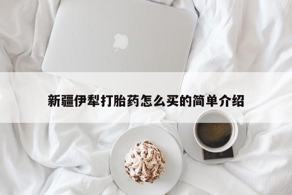 最便宜的打胎药的私人微信新疆伊犁打胎药怎么买的简单介绍