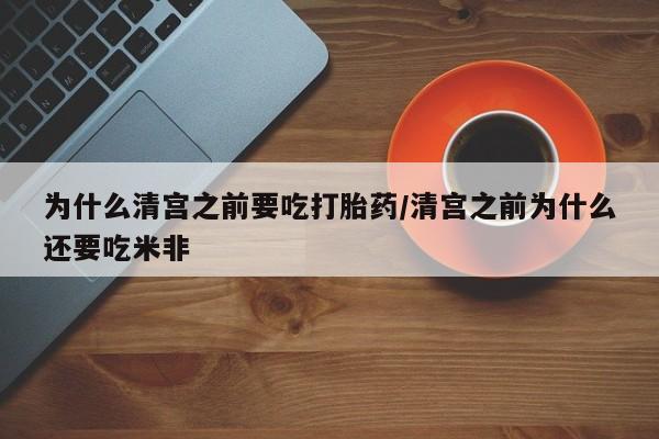 最便宜的打胎药的私人微信为什么清宫之前要吃打胎药/清宫之前为什么还要吃米非