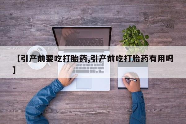 最便宜的打胎药的私人微信【引产前要吃打胎药,引产前吃打胎药有用吗】