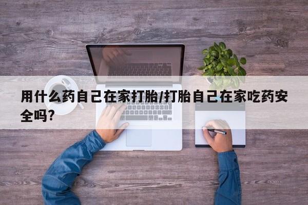 最便宜的打胎药的私人微信用什么药自己在家打胎/打胎自己在家吃药安全吗?