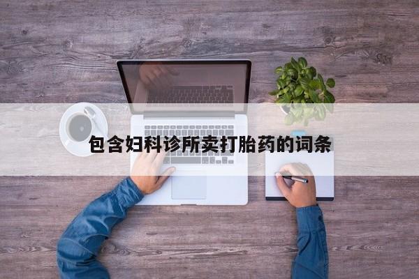 最便宜的打胎药的私人微信包含妇科诊所卖打胎药的词条