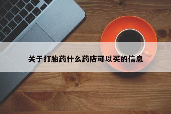 最便宜的打胎药的私人微信关于打胎药什么药店可以买的信息