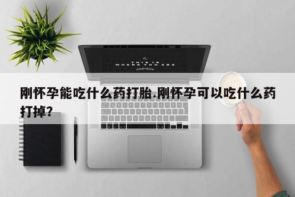 最便宜的打胎药的私人微信刚怀孕能吃什么药打胎.刚怀孕可以吃什么药打掉？