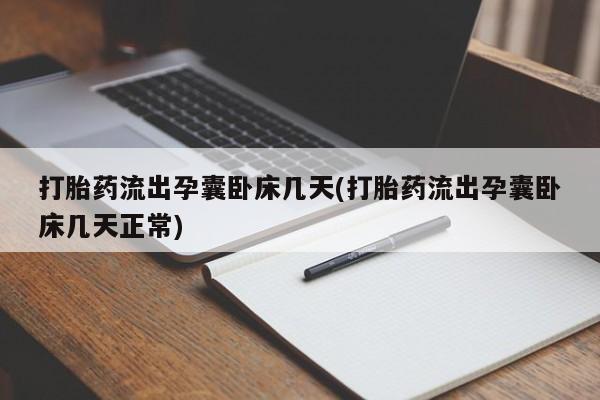最便宜的打胎药的私人微信打胎药流出孕囊卧床几天(打胎药流出孕囊卧床几天正常)