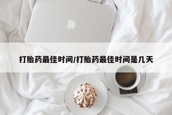 最便宜的打胎药的私人微信打胎药最佳时间/打胎药最佳时间是几天