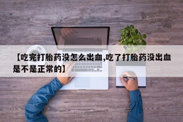 最便宜的打胎药的私人微信【吃完打胎药没怎么出血,吃了打胎药没出血是不是正常的】