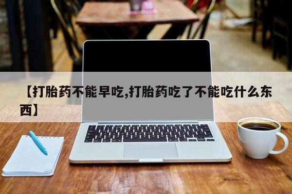 最便宜的打胎药的私人微信【打胎药不能早吃,打胎药吃了不能吃什么东西】