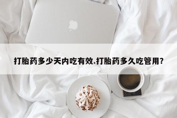 最便宜的打胎药的私人微信打胎药多少天内吃有效.打胎药多久吃管用？