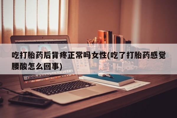 最便宜的打胎药的私人微信吃打胎药后背疼正常吗女性(吃了打胎药感觉腰酸怎么回事)