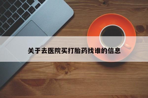 最便宜的打胎药的私人微信关于去医院买打胎药找谁的信息